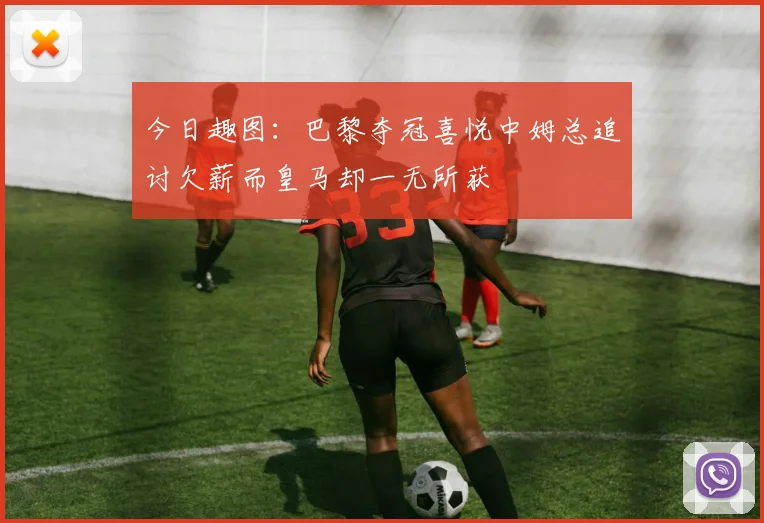 今日趣图：巴黎夺冠喜悦中姆总追讨欠薪而皇马却一无所获