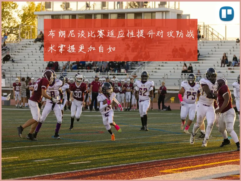 布朗尼谈比赛适应性提升对攻防战术掌握更加自如