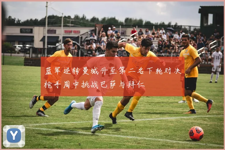 蓝军逆转曼城升至第二名下轮对决枪手周中挑战巴萨与拜仁