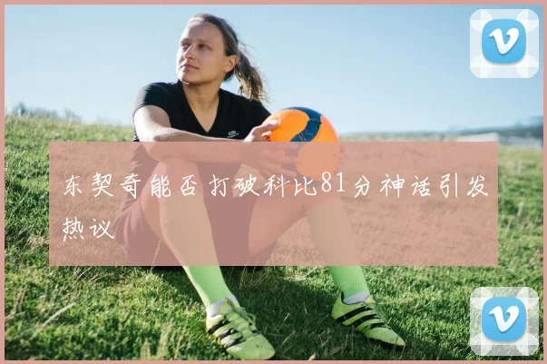 东契奇能否打破科比81分神话引发热议