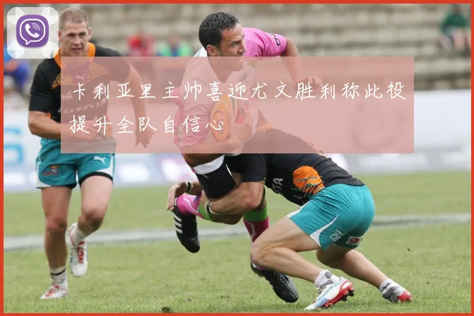 卡利亚里主帅喜迎尤文胜利称此役提升全队自信心