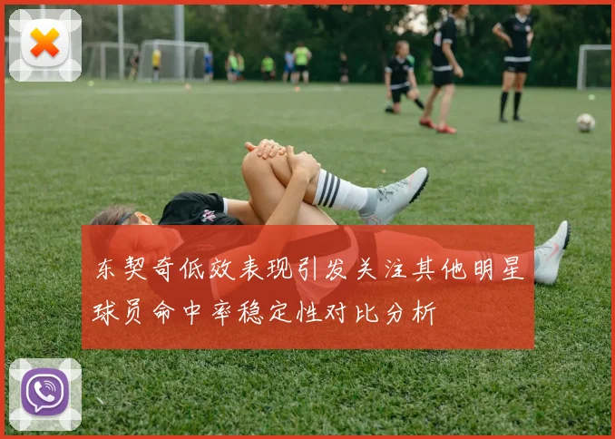 东契奇低效表现引发关注其他明星球员命中率稳定性对比分析