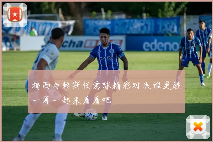 梅西与赖斯任意球精彩对决谁更胜一筹一起来看看吧