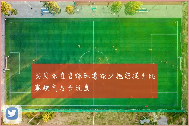 戈贝尔直言球队需减少抱怨提升比赛硬气与专注度