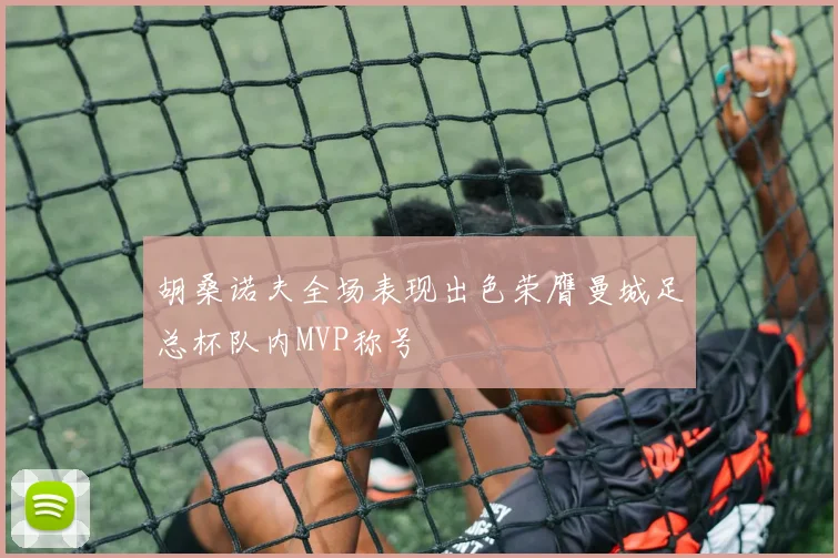 胡桑诺夫全场表现出色荣膺曼城足总杯队内MVP称号