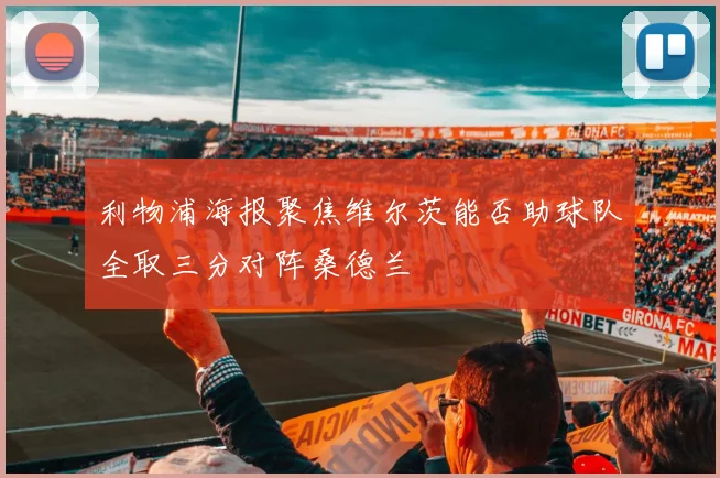 利物浦海报聚焦维尔茨能否助球队全取三分对阵桑德兰