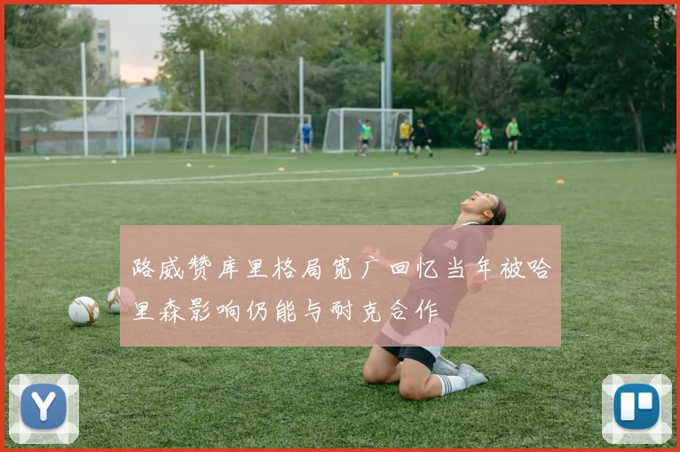 路威赞库里格局宽广回忆当年被哈里森影响仍能与耐克合作