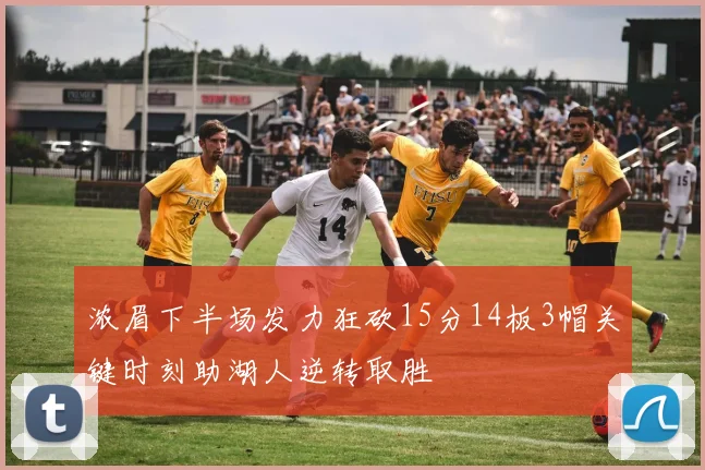 浓眉下半场发力狂砍15分14板3帽关键时刻助湖人逆转取胜