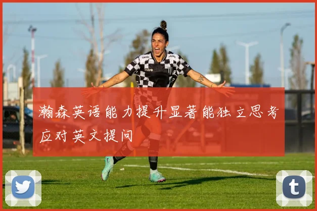 瀚森英语能力提升显著能独立思考应对英文提问